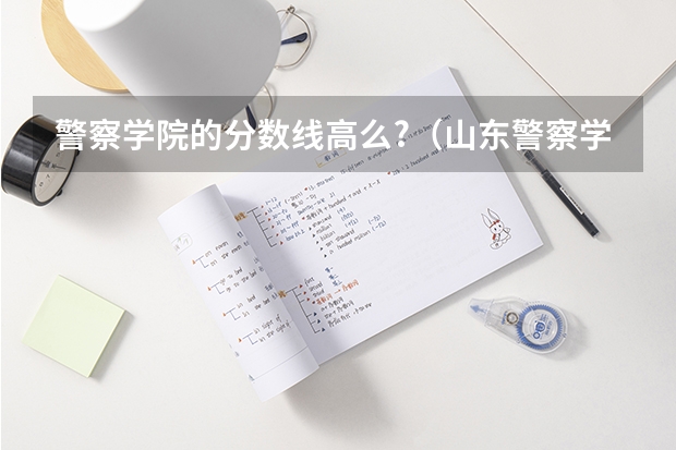 警察学院的分数线高么?（山东警察学院录取分数线）