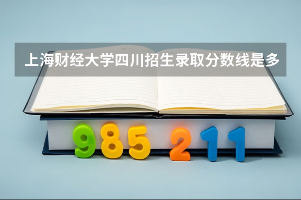 上海财经大学四川招生录取分数线是多少