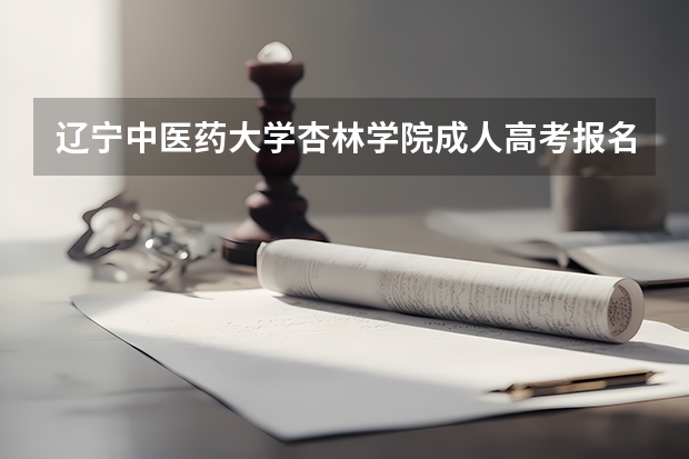 辽宁中医药大学杏林学院成人高考报名入口？ 沈阳大学成人高考报名入口？