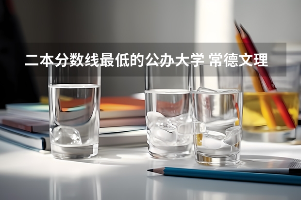 二本分数线最低的公办大学 常德文理学院录取分数线算第几届