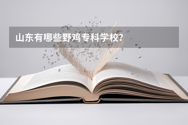 山东有哪些野鸡专科学校？