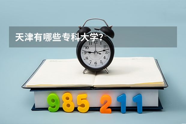 天津有哪些专科大学？
