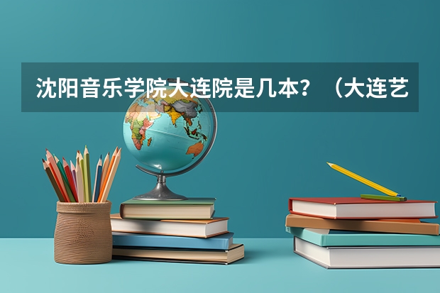 沈阳音乐学院大连院是几本？（大连艺术学院分数线）
