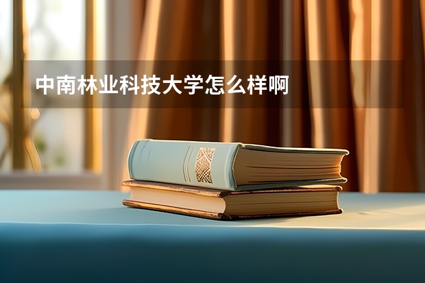 中南林业科技大学怎么样啊