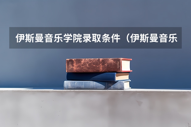 伊斯曼音乐学院录取条件（伊斯曼音乐学院录取条件）