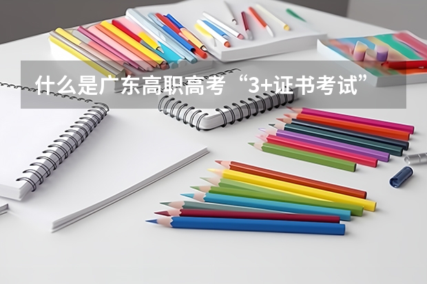 什么是广东高职高考“3+证书考试”