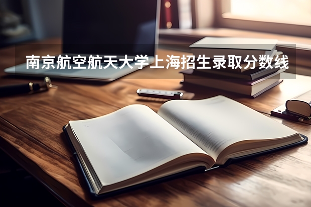 南京航空航天大学上海招生录取分数线是多少