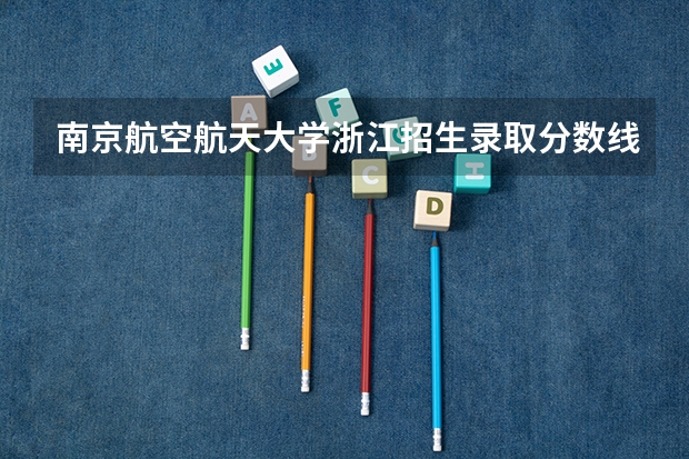 南京航空航天大学浙江招生录取分数线是多少