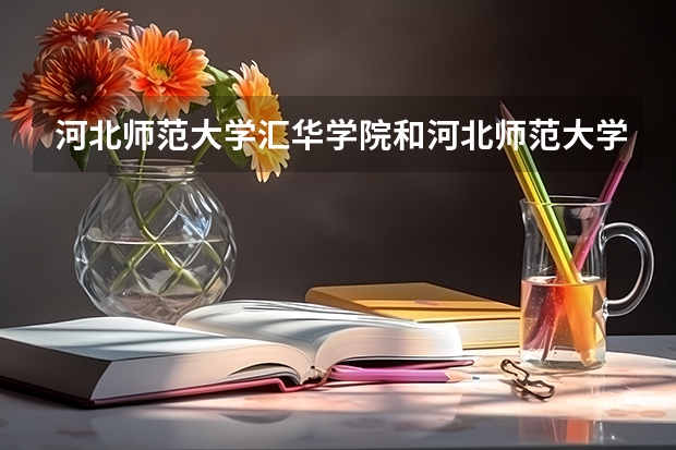 河北师范大学汇华学院和河北师范大学有什么区别
