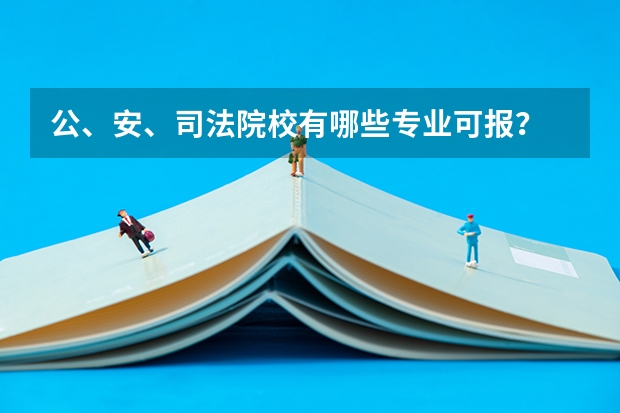 公、安、司法院校有哪些专业可报？