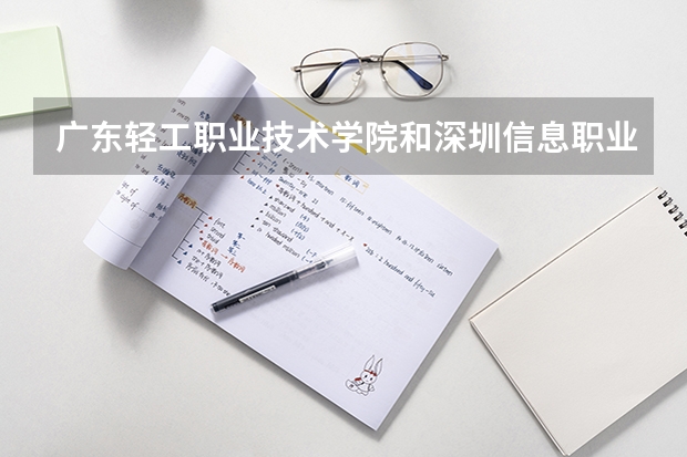 广东轻工职业技术学院和深圳信息职业技术学院比，哪个更好？？？
