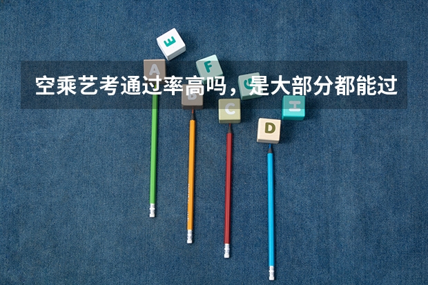 空乘艺考通过率高吗，是大部分都能过么？