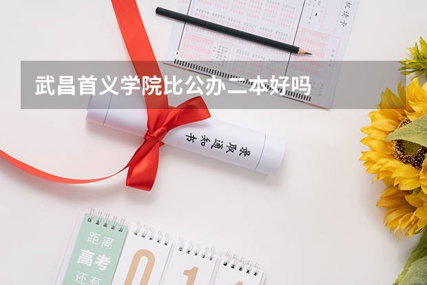 武昌首义学院比公办二本好吗
