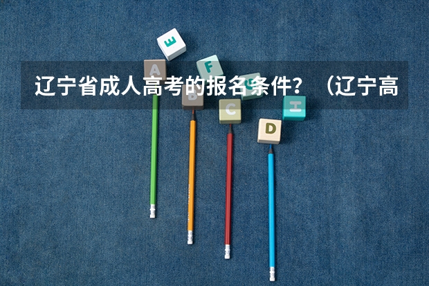 辽宁省成人高考的报名条件？（辽宁高考政策户籍学籍要求）