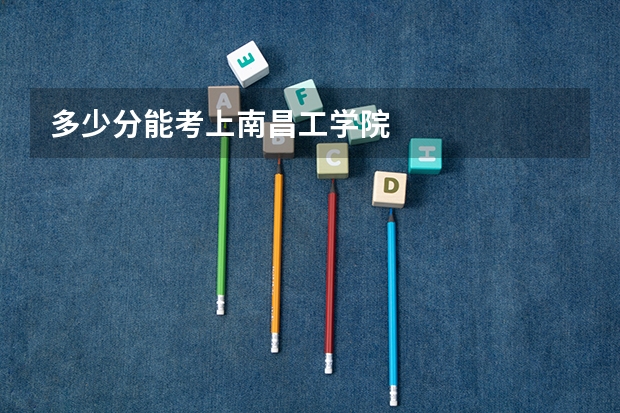 多少分能考上南昌工学院
