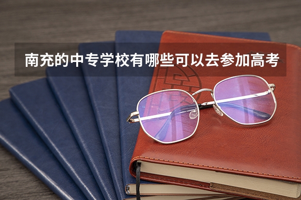 南充的中专学校有哪些可以去参加高考，考大学？