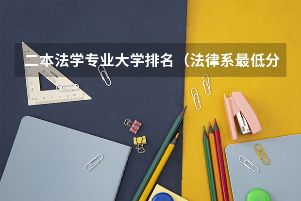 二本法学专业大学排名（法律系最低分数线二本）