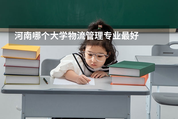 河南哪个大学物流管理专业最好