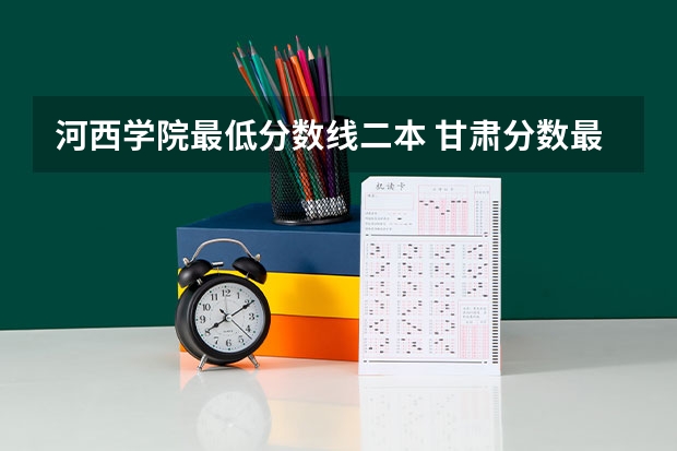 河西学院最低分数线二本 甘肃分数最低的二本