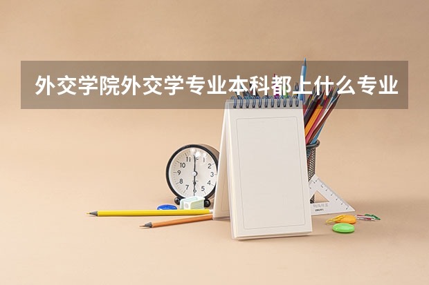 外交学院外交学专业本科都上什么专业课啊？