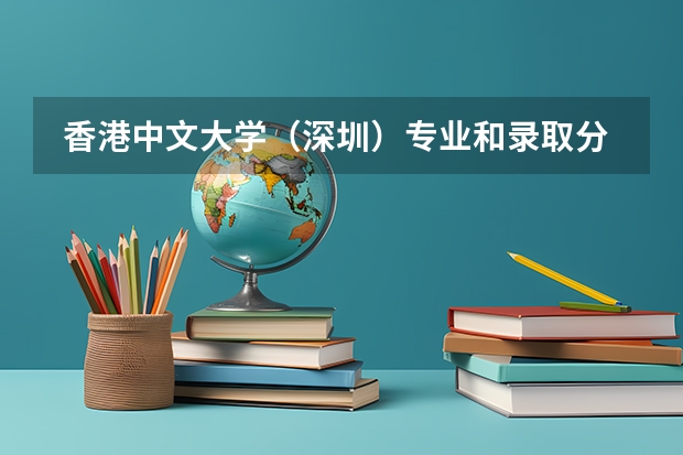  香港中文大学（深圳）专业和录取分数线是多少