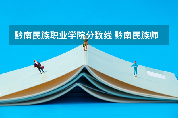黔南民族职业学院分数线 黔南民族师范学院专业分数线