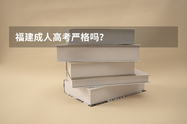 福建成人高考严格吗？