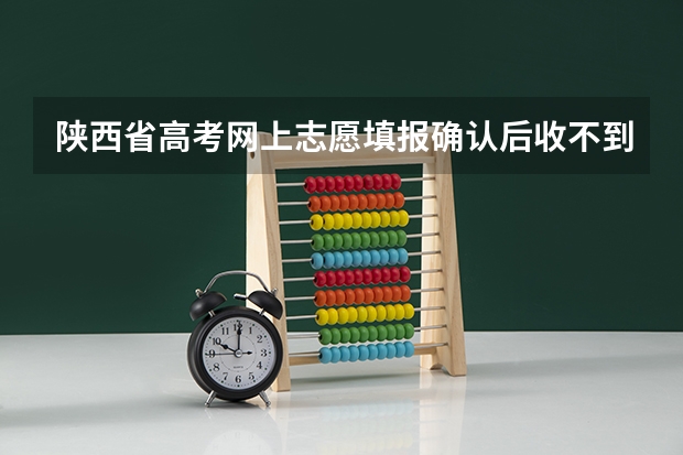 陕西省高考网上志愿填报确认后收不到短信 怎么回事?