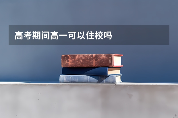 高考期间高一可以住校吗