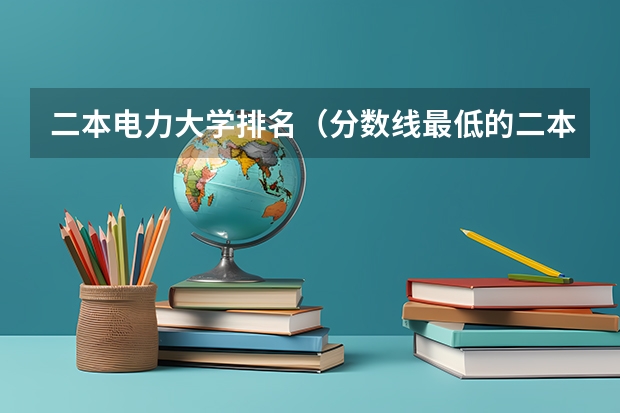 二本电力大学排名（分数线最低的二本公办大学）
