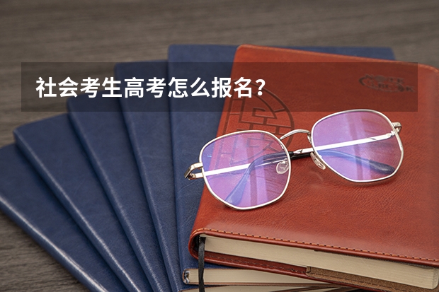 社会考生高考怎么报名？