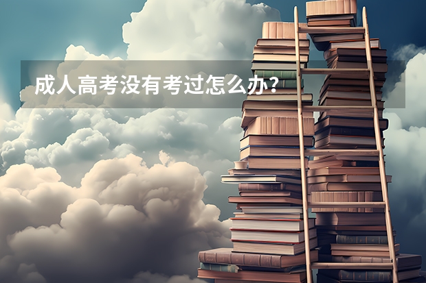 成人高考没有考过怎么办?