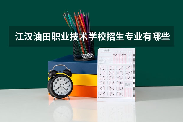 江汉油田职业技术学校招生专业有哪些?有汽车运用与维修专业吗?