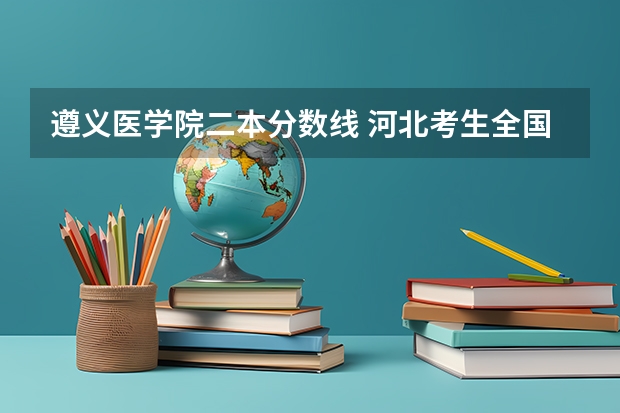 遵义医学院二本分数线 河北考生全国二本医学院分数线