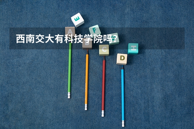 西南交大有科技学院吗？