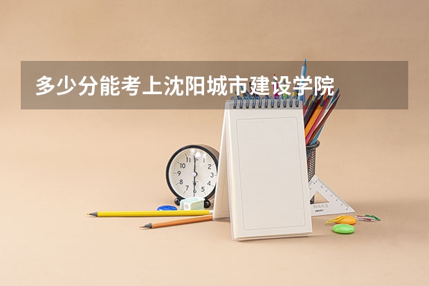 多少分能考上沈阳城市建设学院