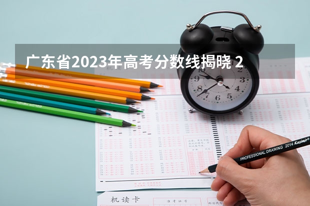 广东省2023年高考分数线揭晓 2023年广东高考分数线 广东2023年本科分数线 艺术生军校录取分数线