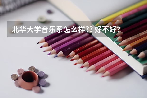 北华大学音乐系怎么样?? 好不好? 具体点谢谢