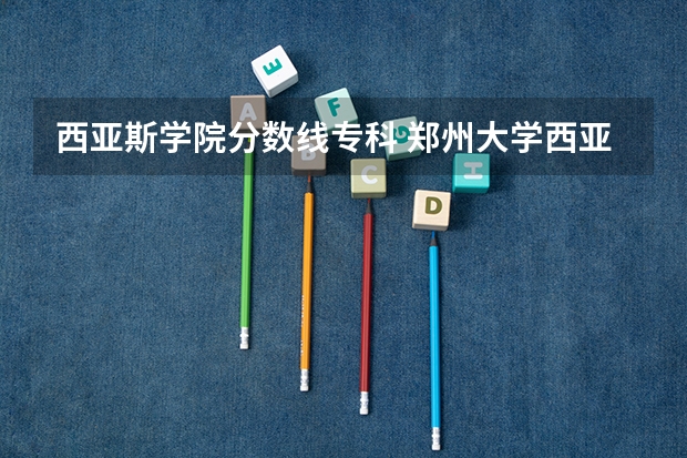 西亚斯学院分数线专科 郑州大学西亚斯学院分数线
