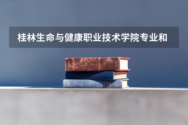 桂林生命与健康职业技术学院专业和录取分数线是多少
