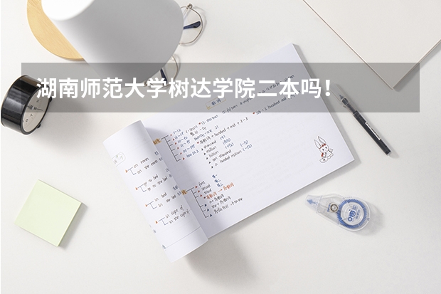 湖南师范大学树达学院二本吗！