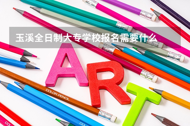 玉溪全日制大专学校报名需要什么