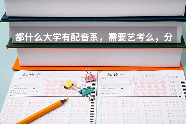 都什么大学有配音系，需要艺考么，分数线高么
