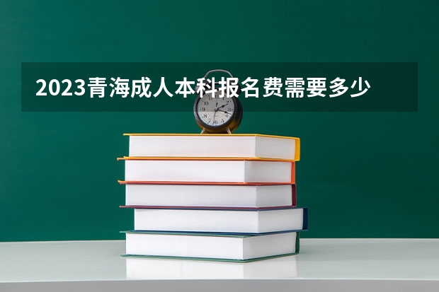 2023青海成人本科报名费需要多少钱