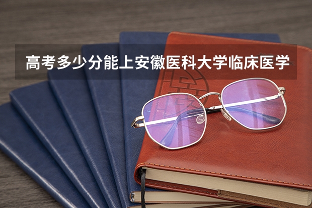 高考多少分能上安徽医科大学临床医学院