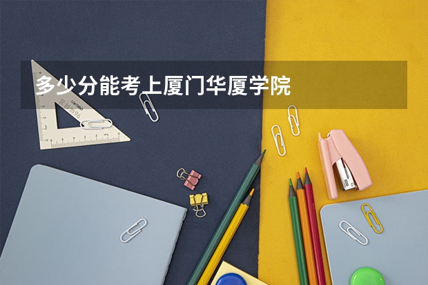 多少分能考上厦门华厦学院