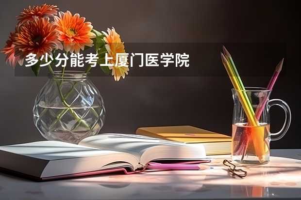多少分能考上厦门医学院