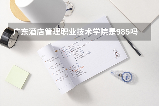 广东酒店管理职业技术学院是985吗