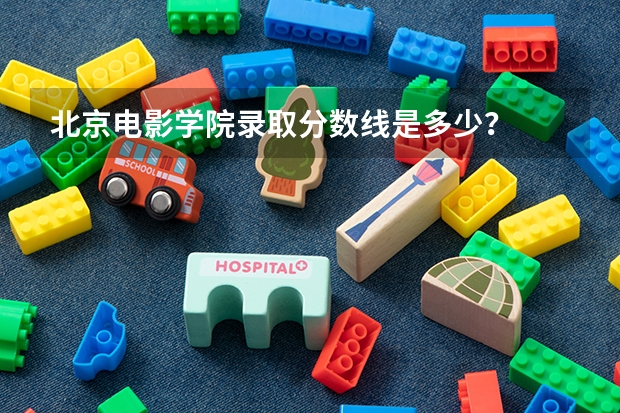 北京电影学院录取分数线是多少？