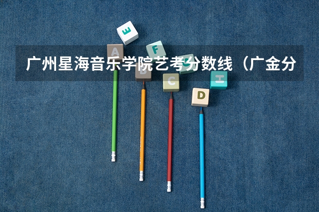 广州星海音乐学院艺考分数线（广金分数线2023）